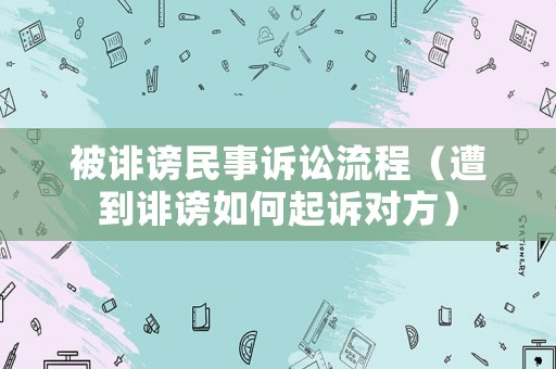 被誹謗民事訴訟流程（遭到誹謗如何起訴對方）