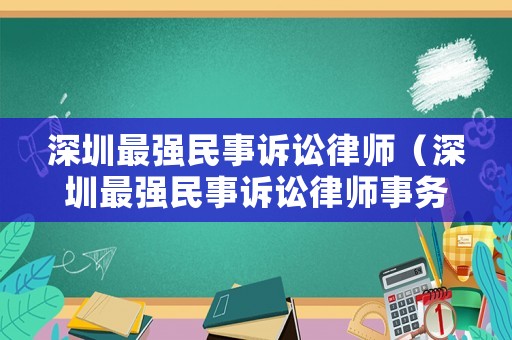 深圳最強民事訴訟律師（深圳最強民事訴訟律師事務所）
