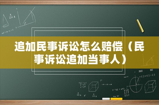 追加民事訴訟怎么賠償（民事訴訟追加當事人）
