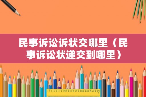 民事訴訟訴狀交哪里（民事訴訟狀遞交到哪里）