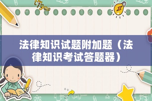 法律知識試題附加題（法律知識考試答題器）