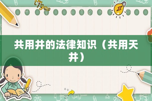 共用井的法律知識(shí)（共用天井）