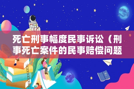 死亡刑事幅度民事訴訟（刑事死亡案件的民事賠償問題）