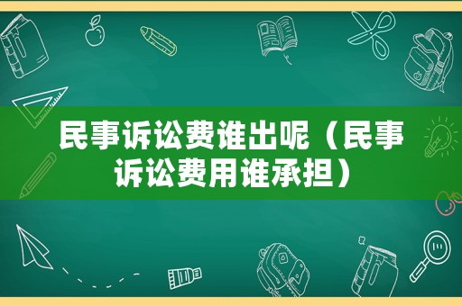 民事訴訟費誰出呢（民事訴訟費用誰承擔）