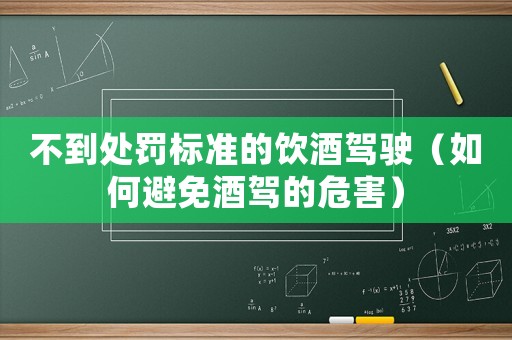 不到處罰標(biāo)準(zhǔn)的飲酒駕駛（如何避免酒駕的危害）