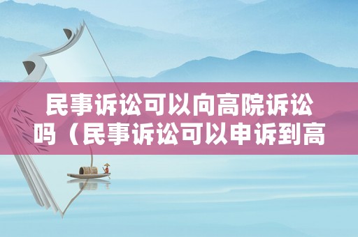 民事訴訟可以向高院訴訟嗎（民事訴訟可以申訴到高法嗎?）