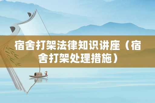 宿舍打架法律知識講座（宿舍打架處理措施）