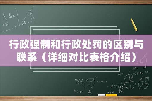 行政強(qiáng)制和行政處罰的區(qū)別與聯(lián)系（詳細(xì)對比表格介紹）