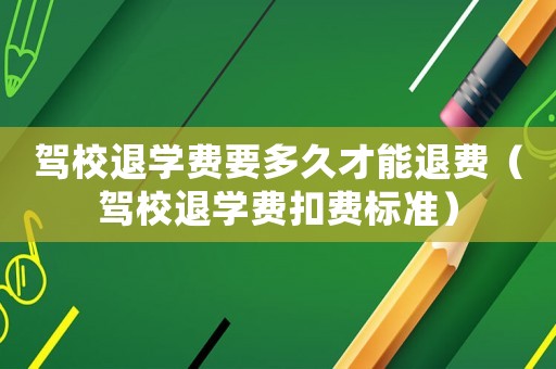 駕校退學(xué)費要多久才能退費（駕校退學(xué)費扣費標準）