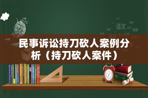 民事訴訟持刀砍人案例分析（持刀砍人案件）