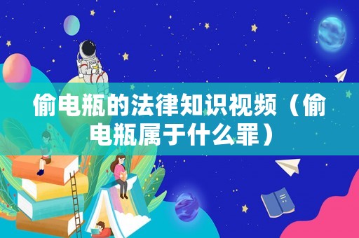偷電瓶的法律知識視頻（偷電瓶屬于什么罪）
