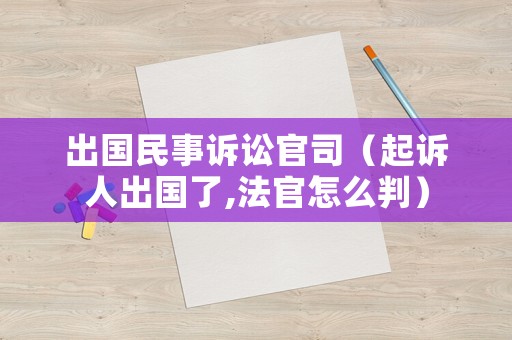 出國民事訴訟官司（起訴人出國了,法官怎么判）