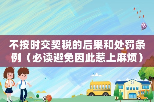 不按時交契稅的后果和處罰條例（必讀避免因此惹上麻煩）