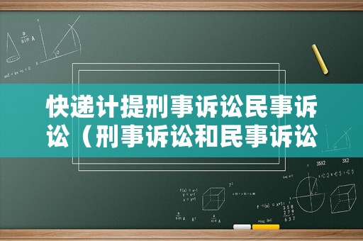 快遞計(jì)提刑事訴訟民事訴訟（刑事訴訟和民事訴訟可以一起嗎）