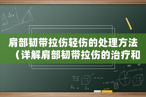肩部韌帶拉傷輕傷的處理方法（詳解肩部韌帶拉傷的治療和康復(fù)）