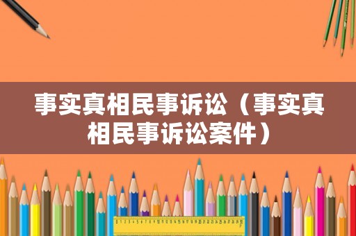 事實真相民事訴訟（事實真相民事訴訟案件）