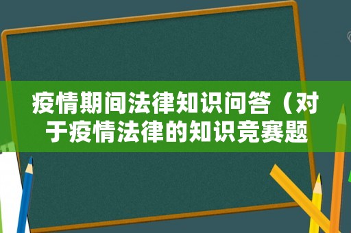 疫情期間法律知識問答（對于疫情法律的知識競賽題）