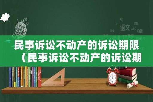 民事訴訟不動(dòng)產(chǎn)的訴訟期限（民事訴訟不動(dòng)產(chǎn)的訴訟期限是多久）