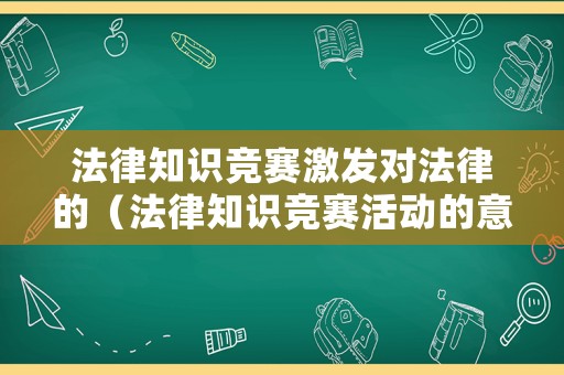 法律知識競賽激發對法律的（法律知識競賽活動的意義）