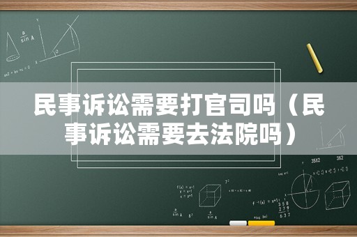 民事訴訟需要打官司嗎（民事訴訟需要去法院?jiǎn)幔? title=