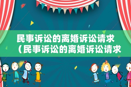 民事訴訟的離婚訴訟請(qǐng)求（民事訴訟的離婚訴訟請(qǐng)求是什么）