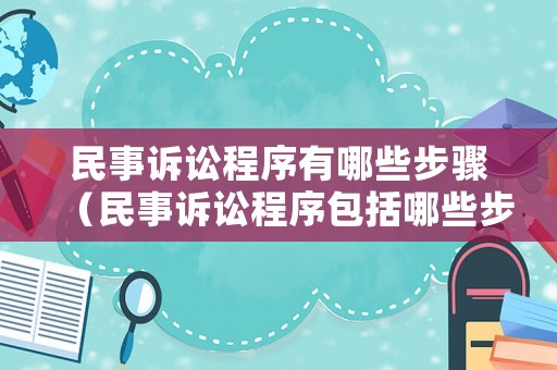 民事訴訟程序有哪些步驟（民事訴訟程序包括哪些步驟）