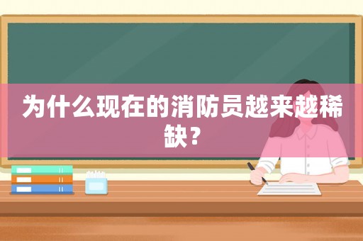 為什么現在的消防員越來越稀缺？