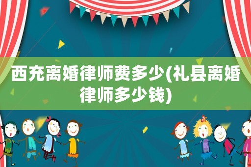 西充離婚律師費多少(禮縣離婚律師多少錢)