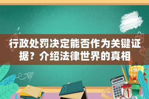 行政處罰決定能否作為關鍵證據？介紹法律世界的真相