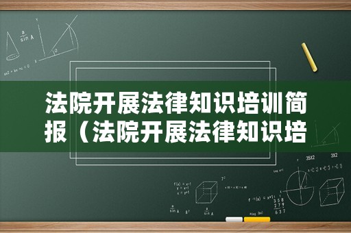 法院開展法律知識(shí)培訓(xùn)簡(jiǎn)報(bào)（法院開展法律知識(shí)培訓(xùn)簡(jiǎn)報(bào)內(nèi)容）