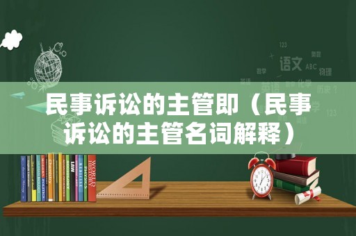 民事訴訟的主管即（民事訴訟的主管名詞解釋）