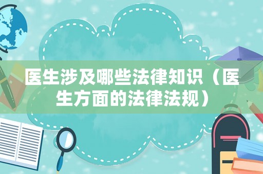 醫生涉及哪些法律知識（醫生方面的法律法規）