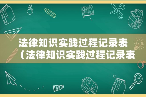法律知識實踐過程記錄表（法律知識實踐過程記錄表怎么寫）