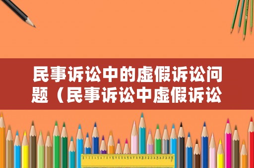 民事訴訟中的虛假訴訟問題（民事訴訟中虛假訴訟的后果）
