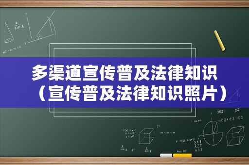 多渠道宣傳普及法律知識(shí)（宣傳普及法律知識(shí)照片）