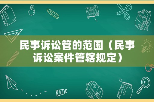民事訴訟管的范圍（民事訴訟案件管轄規定）
