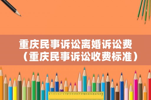 重慶民事訴訟離婚訴訟費（重慶民事訴訟收費標準）