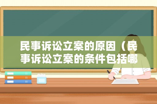民事訴訟立案的原因（民事訴訟立案的條件包括哪些）