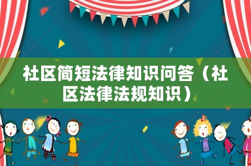 社區(qū)簡(jiǎn)短法律知識(shí)問(wèn)答（社區(qū)法律法規(guī)知識(shí)）