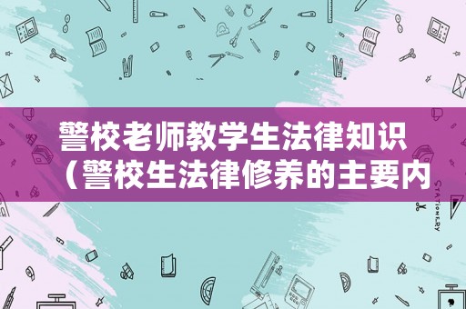 警校老師教學生法律知識（警校生法律修養的主要內容）