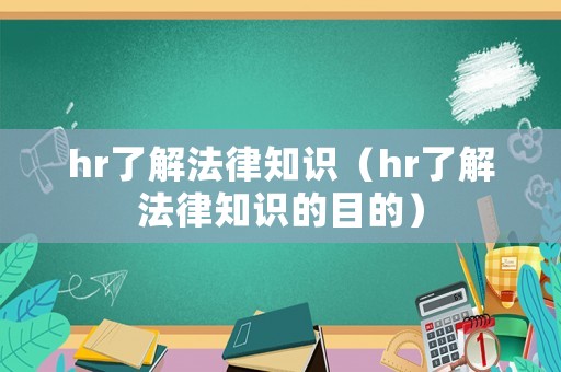 hr了解法律知識（hr了解法律知識的目的）
