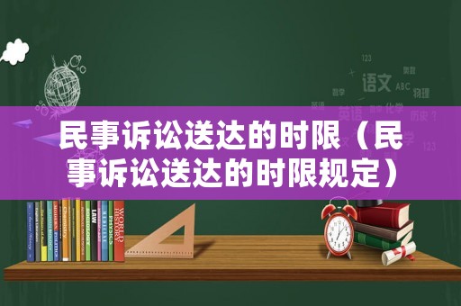 民事訴訟送達的時限（民事訴訟送達的時限規定）