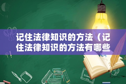 記住法律知識的方法（記住法律知識的方法有哪些）