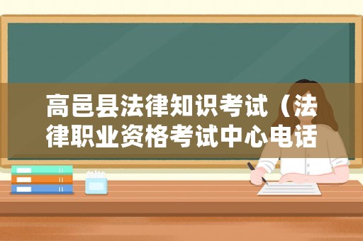 高邑縣法律知識考試（法律職業資格考試中心電話）