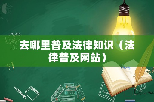 去哪里普及法律知識（法律普及網站）