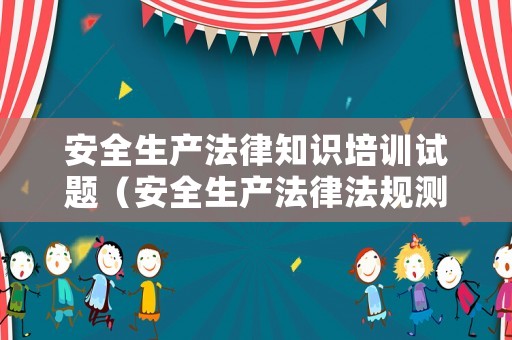 安全生產(chǎn)法律知識培訓(xùn)試題（安全生產(chǎn)法律法規(guī)測試題）