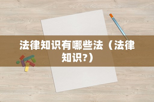 法律知識有哪些法（法律知識?）