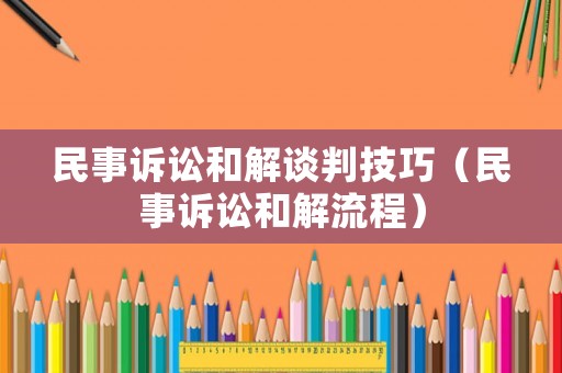 民事訴訟和解談判技巧（民事訴訟和解流程）