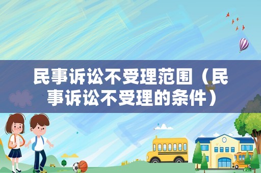 民事訴訟不受理范圍（民事訴訟不受理的條件）