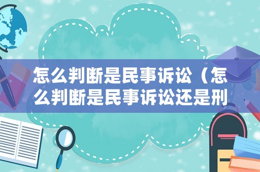 怎么判斷是民事訴訟（怎么判斷是民事訴訟還是刑事訴訟）